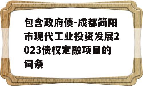 包含政府债-成都简阳市现代工业投资发展2023债权定融项目的词条