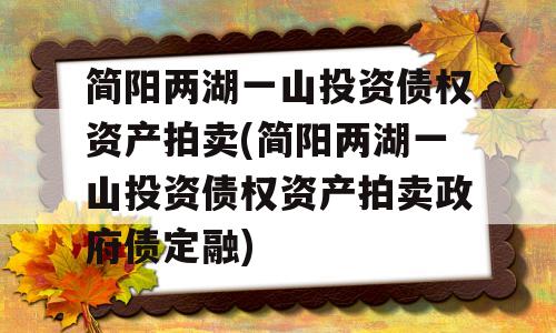 简阳两湖一山投资债权资产拍卖(简阳两湖一山投资债权资产拍卖政府债定融)