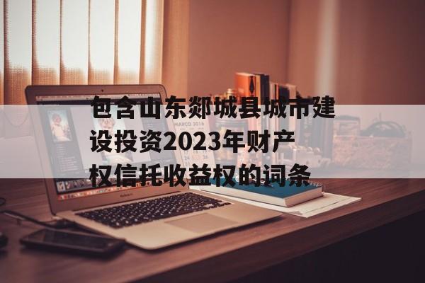 包含山东郯城县城市建设投资2023年财产权信托收益权的词条