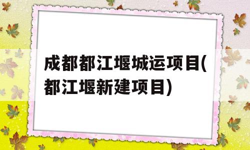 成都都江堰城运项目(都江堰新建项目)