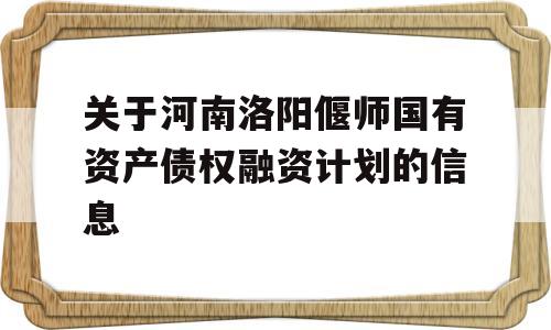 关于河南洛阳偃师国有资产债权融资计划的信息