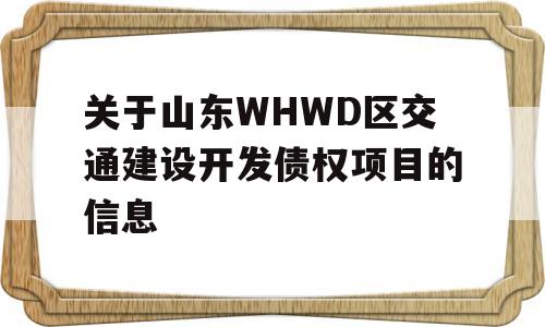 关于山东WHWD区交通建设开发债权项目的信息