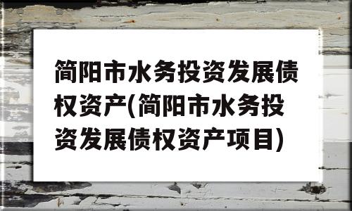 简阳市水务投资发展债权资产(简阳市水务投资发展债权资产项目)