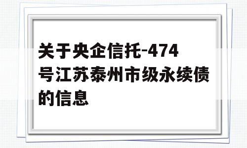 关于央企信托-474号江苏泰州市级永续债的信息