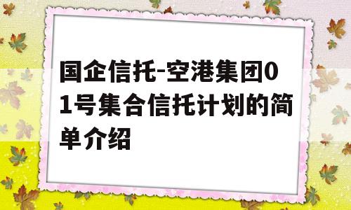 国企信托-空港集团01号集合信托计划的简单介绍