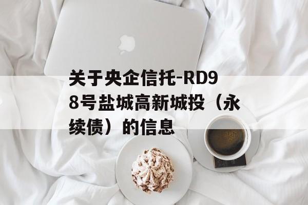 关于央企信托-RD98号盐城高新城投（永续债）的信息