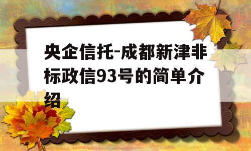 央企信托-成都新津非标政信93号的简单介绍