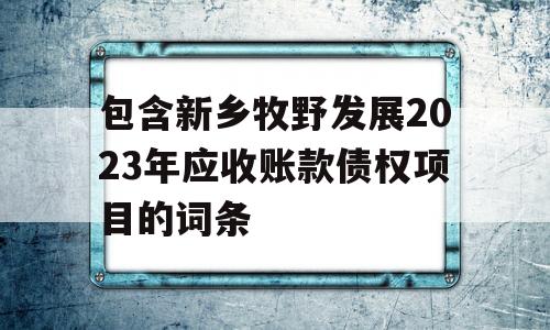 包含新乡牧野发展2023年应收账款债权项目的词条