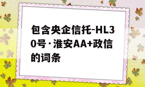 包含央企信托-HL30号·淮安AA+政信的词条