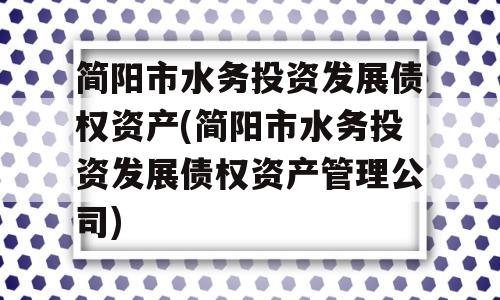 简阳市水务投资发展债权资产(简阳市水务投资发展债权资产管理公司)