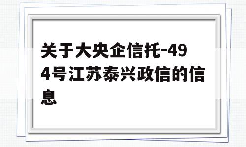 关于大央企信托-494号江苏泰兴政信的信息