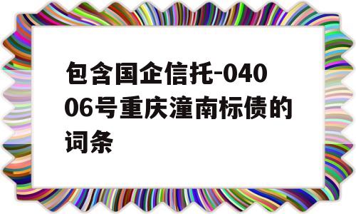 包含国企信托-04006号重庆潼南标债的词条