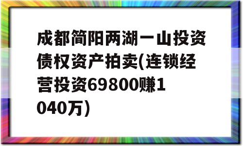 成都简阳两湖一山投资债权资产拍卖(连锁经营投资69800赚1040万)