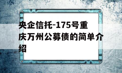 央企信托-175号重庆万州公募债的简单介绍