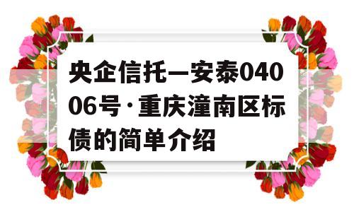 央企信托—安泰04006号·重庆潼南区标债的简单介绍