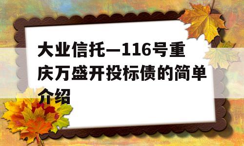 大业信托—116号重庆万盛开投标债的简单介绍