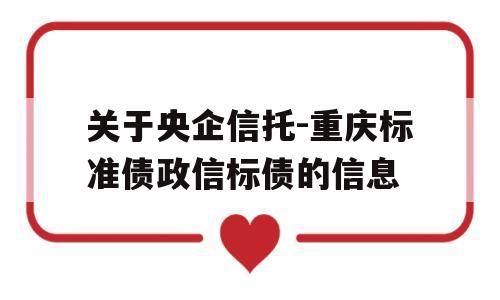 关于央企信托-重庆标准债政信标债的信息