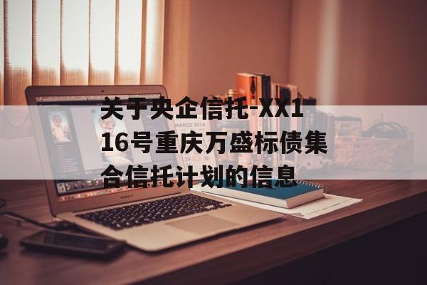 关于央企信托-XX116号重庆万盛标债集合信托计划的信息