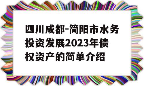 四川成都-简阳市水务投资发展2023年债权资产的简单介绍