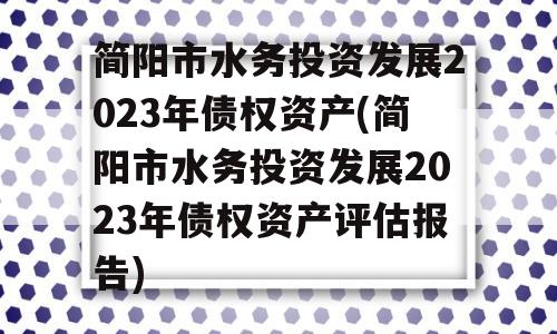 简阳市水务投资发展2023年债权资产(简阳市水务投资发展2023年债权资产评估报告)