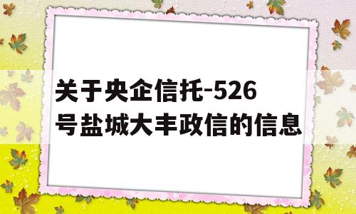 关于央企信托-526号盐城大丰政信的信息