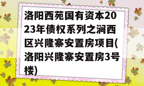 洛阳西苑国有资本2023年债权系列之涧西区兴隆寨安置房项目(洛阳兴隆寨安置房3号楼)