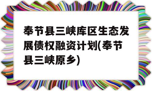 奉节县三峡库区生态发展债权融资计划(奉节县三峡原乡)