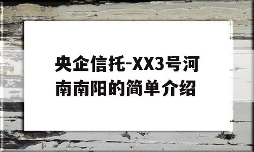 央企信托-XX3号河南南阳的简单介绍