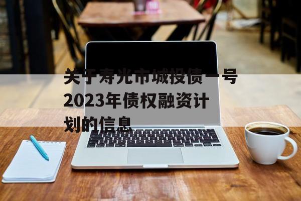 关于寿光市城投债一号2023年债权融资计划的信息