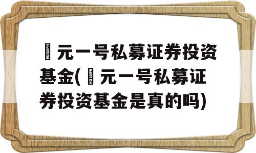 璟元一号私募证券投资基金(璟元一号私募证券投资基金是真的吗)