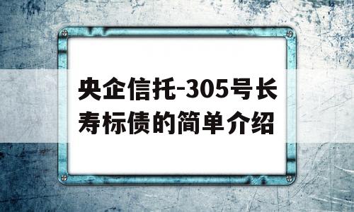 央企信托-305号长寿标债的简单介绍