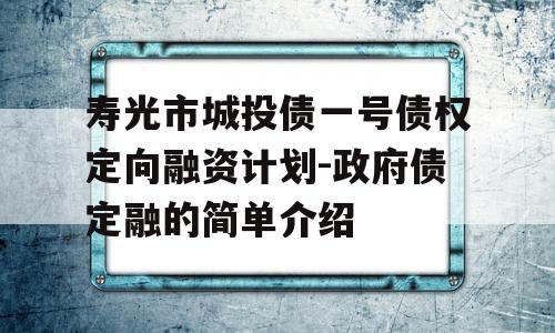 寿光市城投债一号债权定向融资计划-政府债定融的简单介绍