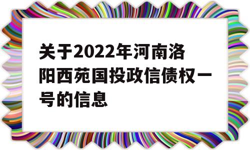 关于2022年河南洛阳西苑国投政信债权一号的信息