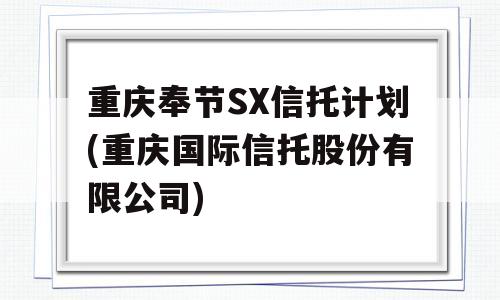 重庆奉节SX信托计划(重庆国际信托股份有限公司)