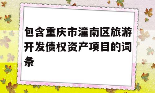 包含重庆市潼南区旅游开发债权资产项目的词条