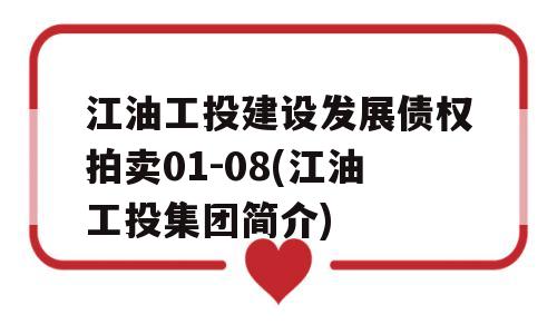 江油工投建设发展债权拍卖01-08(江油工投集团简介)