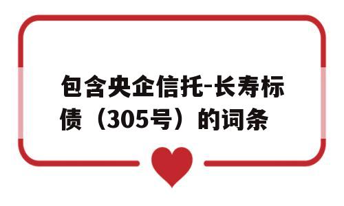 包含央企信托-长寿标债（305号）的词条