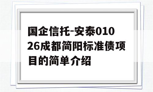 国企信托-安泰01026成都简阳标准债项目的简单介绍