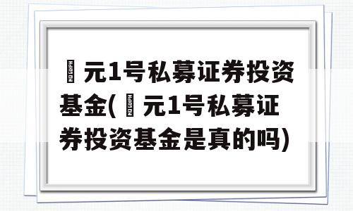 璟元1号私募证券投资基金(璟元1号私募证券投资基金是真的吗)