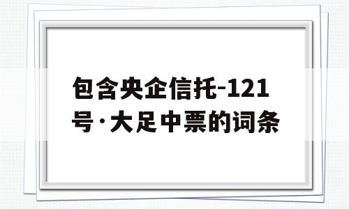 包含央企信托-121号·大足中票的词条