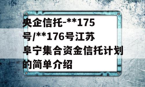 央企信托-**175号/**176号江苏阜宁集合资金信托计划的简单介绍