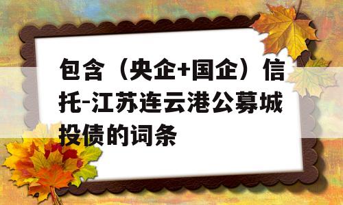 包含（央企+国企）信托-江苏连云港公募城投债的词条