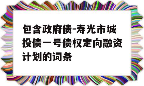 包含政府债-寿光市城投债一号债权定向融资计划的词条