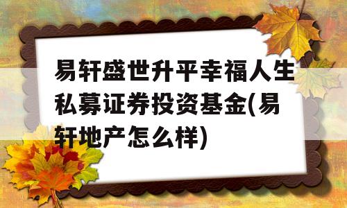 易轩盛世升平幸福人生私募证券投资基金(易轩地产怎么样)