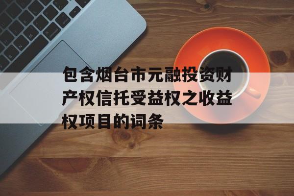 包含烟台市元融投资财产权信托受益权之收益权项目的词条