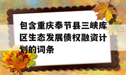 包含重庆奉节县三峡库区生态发展债权融资计划的词条