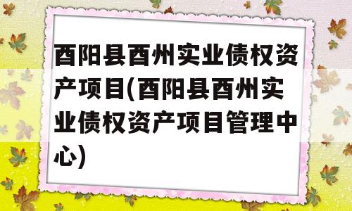 酉阳县酉州实业债权资产项目(酉阳县酉州实业债权资产项目管理中心)