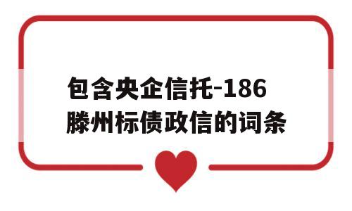 包含央企信托-186滕州标债政信的词条