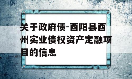 关于政府债-酉阳县酉州实业债权资产定融项目的信息