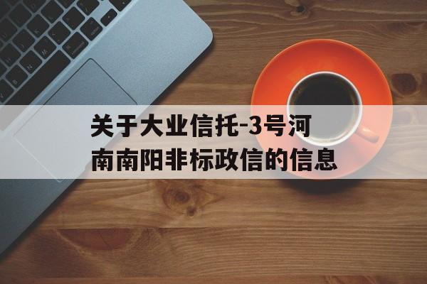 关于大业信托-3号河南南阳非标政信的信息